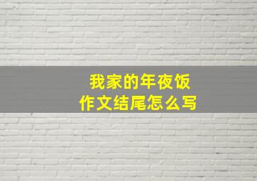 我家的年夜饭作文结尾怎么写