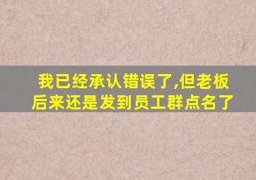 我已经承认错误了,但老板后来还是发到员工群点名了