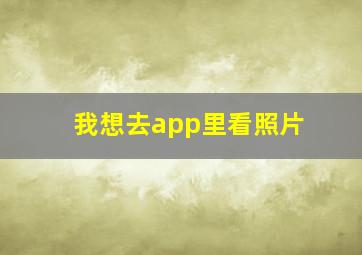 我想去app里看照片