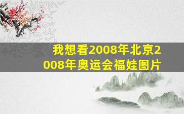 我想看2008年北京2008年奥运会福娃图片