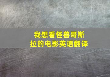 我想看怪兽哥斯拉的电影英语翻译