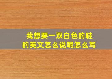 我想要一双白色的鞋的英文怎么说呢怎么写