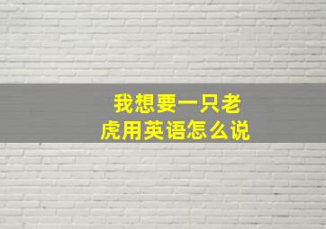 我想要一只老虎用英语怎么说