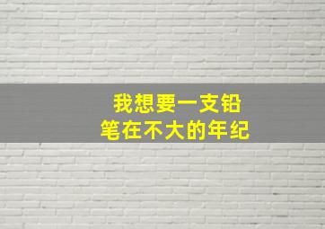 我想要一支铅笔在不大的年纪