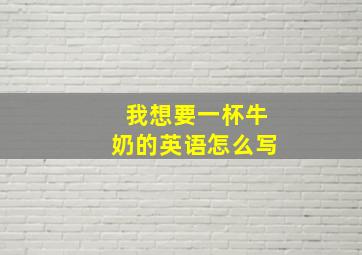 我想要一杯牛奶的英语怎么写