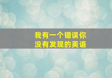 我有一个错误你没有发现的英语