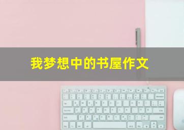 我梦想中的书屋作文