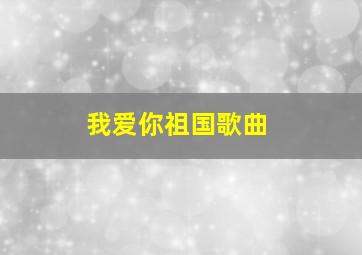 我爱你祖国歌曲