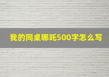 我的同桌哪吒500字怎么写