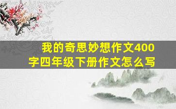 我的奇思妙想作文400字四年级下册作文怎么写