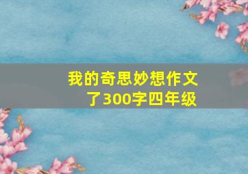 我的奇思妙想作文了300字四年级