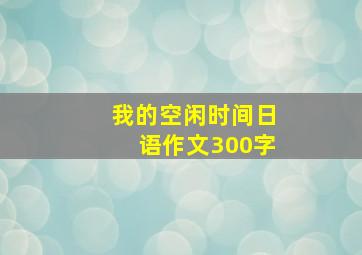 我的空闲时间日语作文300字