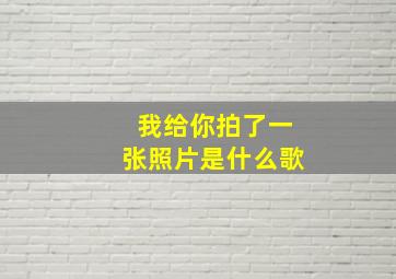 我给你拍了一张照片是什么歌