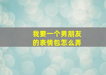 我要一个男朋友的表情包怎么弄