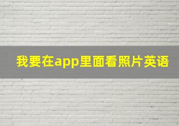 我要在app里面看照片英语