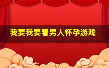 我要我要看男人怀孕游戏