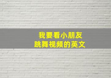 我要看小朋友跳舞视频的英文