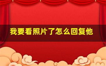 我要看照片了怎么回复他