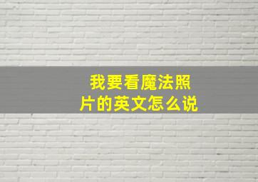 我要看魔法照片的英文怎么说