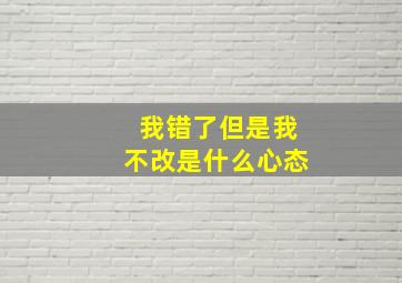 我错了但是我不改是什么心态