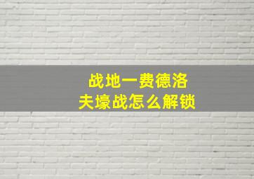 战地一费德洛夫壕战怎么解锁