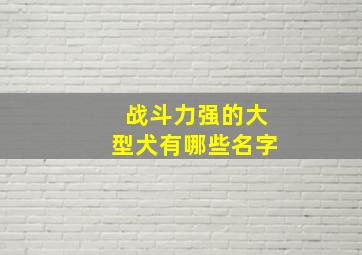 战斗力强的大型犬有哪些名字