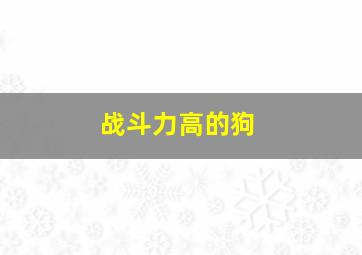 战斗力高的狗