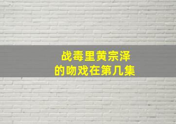 战毒里黄宗泽的吻戏在第几集