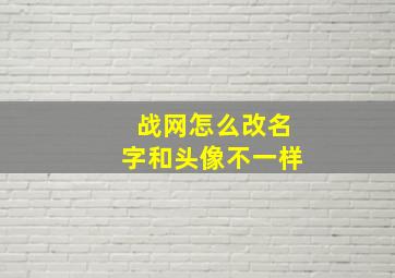 战网怎么改名字和头像不一样