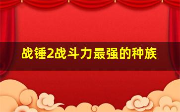 战锤2战斗力最强的种族