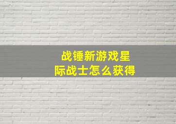 战锤新游戏星际战士怎么获得