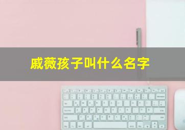 戚薇孩子叫什么名字