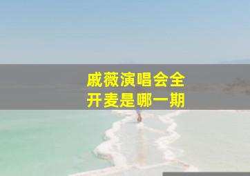 戚薇演唱会全开麦是哪一期