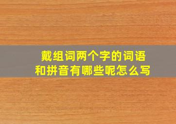 戴组词两个字的词语和拼音有哪些呢怎么写