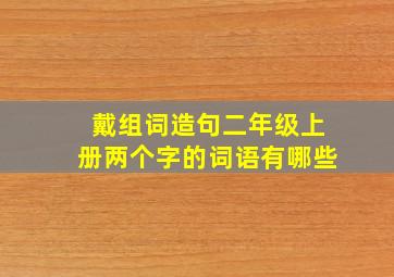 戴组词造句二年级上册两个字的词语有哪些