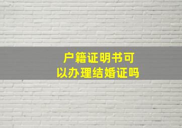 户籍证明书可以办理结婚证吗