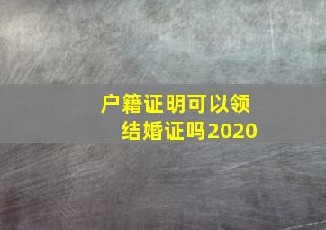 户籍证明可以领结婚证吗2020