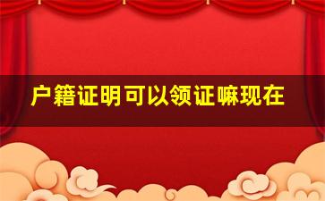 户籍证明可以领证嘛现在