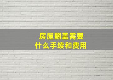 房屋翻盖需要什么手续和费用