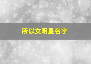 所以女明星名字