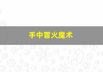 手中冒火魔术