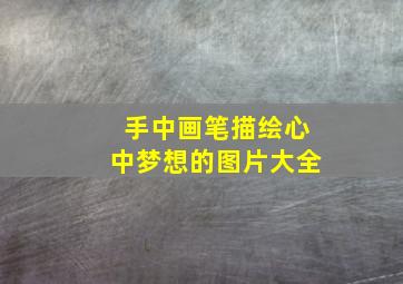 手中画笔描绘心中梦想的图片大全