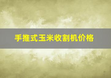 手推式玉米收割机价格