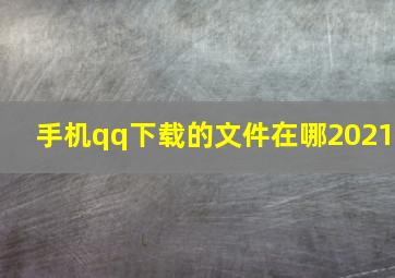 手机qq下载的文件在哪2021