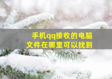 手机qq接收的电脑文件在哪里可以找到