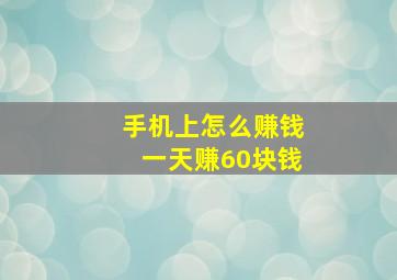 手机上怎么赚钱一天赚60块钱