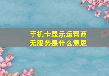 手机卡显示运营商无服务是什么意思