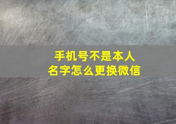 手机号不是本人名字怎么更换微信