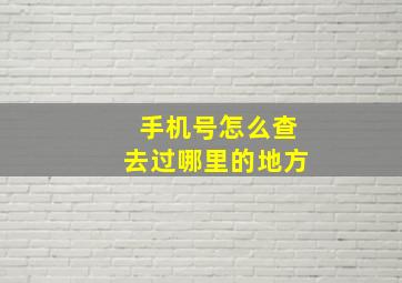 手机号怎么查去过哪里的地方