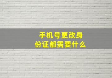 手机号更改身份证都需要什么